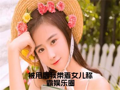 被甩后我带着女儿称霸娱乐圈（苏辰）全文免费阅读无弹窗大结局_（苏辰）小说免费阅读无弹窗最新章节列表